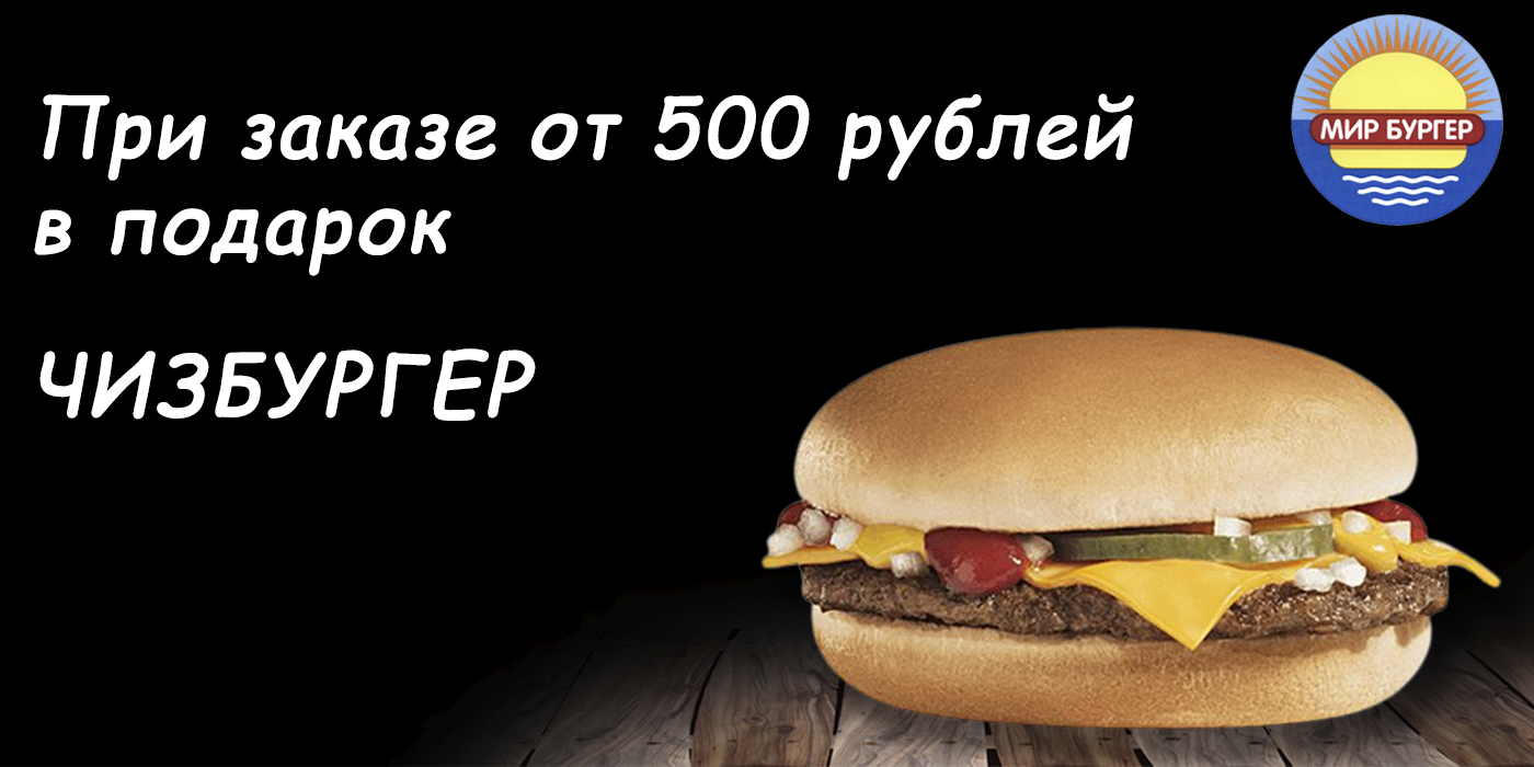 При заказе от 500 рублей чизбургер в подарок (акции не суммируются)